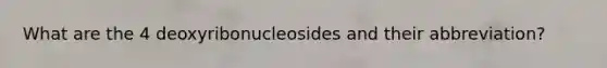 What are the 4 deoxyribonucleosides and their abbreviation?