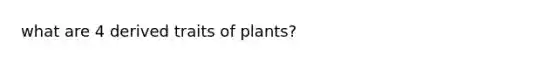 what are 4 derived traits of plants?