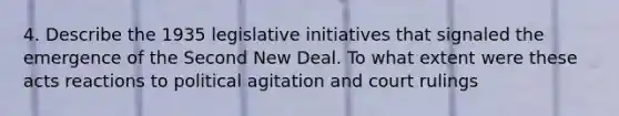 4. Describe the 1935 legislative initiatives that signaled the emergence of the Second New Deal. To what extent were these acts reactions to political agitation and court rulings