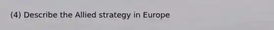 (4) Describe the Allied strategy in Europe