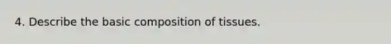 4. Describe the basic composition of tissues.