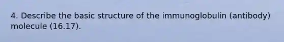 4. Describe the basic structure of the immunoglobulin (antibody) molecule (16.17).