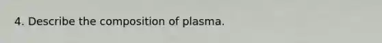 4. Describe the composition of plasma.