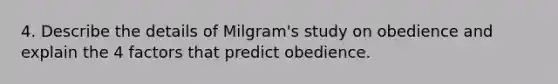 4. Describe the details of Milgram's study on obedience and explain the 4 factors that predict obedience.