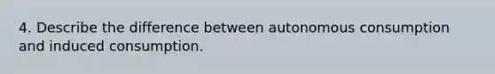 4. Describe the difference between autonomous consumption and induced consumption.