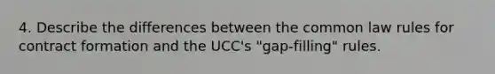 4. Describe the differences between the common law rules for contract formation and the UCC's "gap-filling" rules.