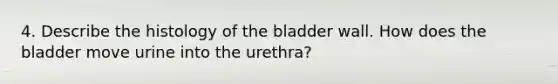 4. Describe the histology of the bladder wall. How does the bladder move urine into the urethra?