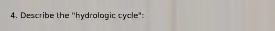 4. Describe the "hydrologic cycle":