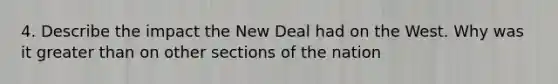 4. Describe the impact the New Deal had on the West. Why was it greater than on other sections of the nation