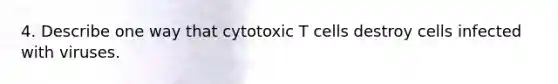 4. Describe one way that cytotoxic T cells destroy cells infected with viruses.