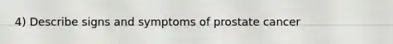 4) Describe signs and symptoms of prostate cancer