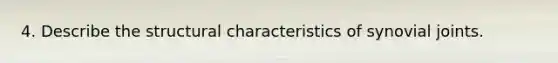 4. Describe the structural characteristics of synovial joints.