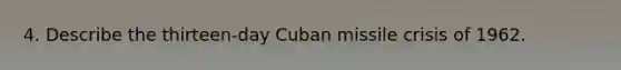 4. Describe the thirteen-day Cuban missile crisis of 1962.