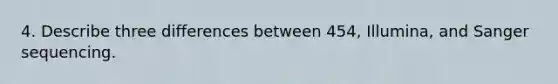 4. Describe three differences between 454, Illumina, and Sanger sequencing.