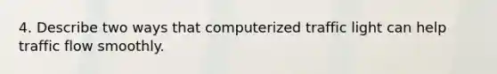 4. Describe two ways that computerized traffic light can help traffic flow smoothly.