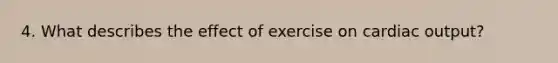 4. What describes the effect of exercise on <a href='https://www.questionai.com/knowledge/kyxUJGvw35-cardiac-output' class='anchor-knowledge'>cardiac output</a>?