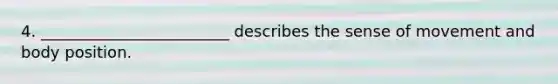 4. ________________________ describes the sense of movement and body position.