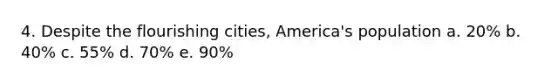 4. Despite the flourishing cities, America's population a. 20% b. 40% c. 55% d. 70% e. 90%