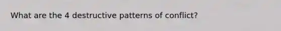 What are the 4 destructive patterns of conflict?