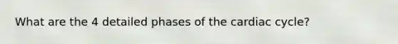 What are the 4 detailed phases of the cardiac cycle?