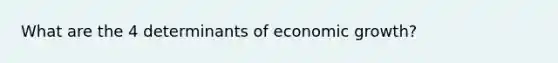 What are the 4 determinants of economic growth?