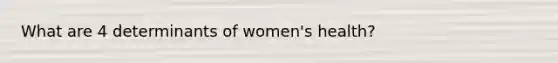 What are 4 determinants of women's health?