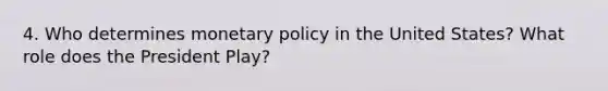 4. Who determines monetary policy in the United States? What role does the President Play?