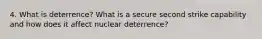 4. What is deterrence? What is a secure second strike capability and how does it affect nuclear deterrence?