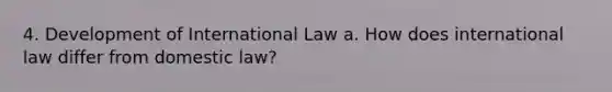 4. Development of International Law a. How does international law differ from domestic law?