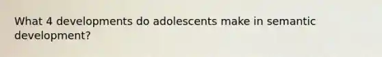 What 4 developments do adolescents make in semantic development?