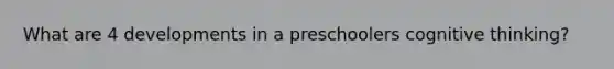 What are 4 developments in a preschoolers cognitive thinking?