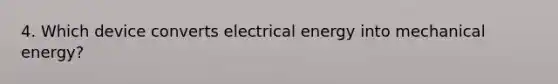 4. Which device converts electrical energy into mechanical energy?