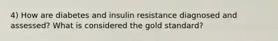 4) How are diabetes and insulin resistance diagnosed and assessed? What is considered the gold standard?