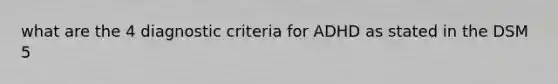 what are the 4 diagnostic criteria for ADHD as stated in the DSM 5