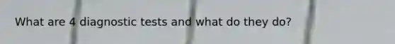 What are 4 diagnostic tests and what do they do?