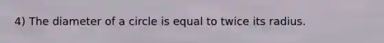 4) The diameter of a circle is equal to twice its radius.