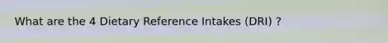 What are the 4 Dietary Reference Intakes (DRI) ?