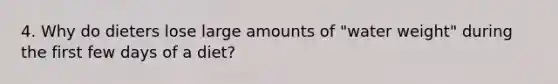 4. Why do dieters lose large amounts of "water weight" during the first few days of a diet?