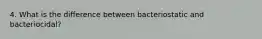 4. What is the difference between bacteriostatic and bacteriocidal?