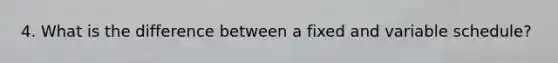 4. What is the difference between a fixed and variable schedule?