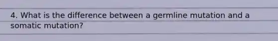 4. What is the difference between a germline mutation and a somatic mutation?