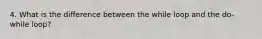 4. What is the difference between the while loop and the do-while loop?