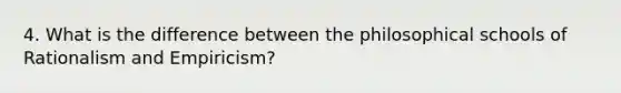 4. What is the difference between the philosophical schools of Rationalism and Empiricism?