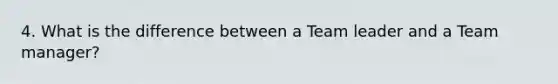 4. What is the difference between a Team leader and a Team manager?