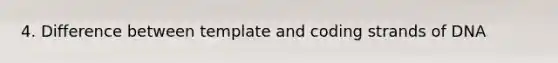 4. Difference between template and coding strands of DNA