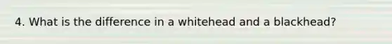 4. What is the difference in a whitehead and a blackhead?