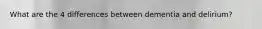 What are the 4 differences between dementia and delirium?
