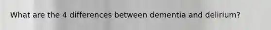 What are the 4 differences between dementia and delirium?