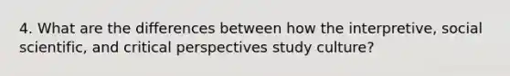 4. What are the differences between how the interpretive, social scientific, and critical perspectives study culture?