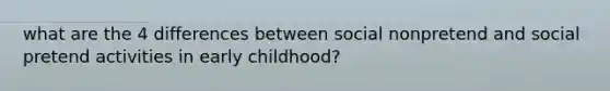 what are the 4 differences between social nonpretend and social pretend activities in early childhood?